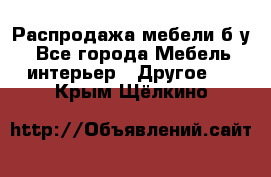 Распродажа мебели б/у - Все города Мебель, интерьер » Другое   . Крым,Щёлкино